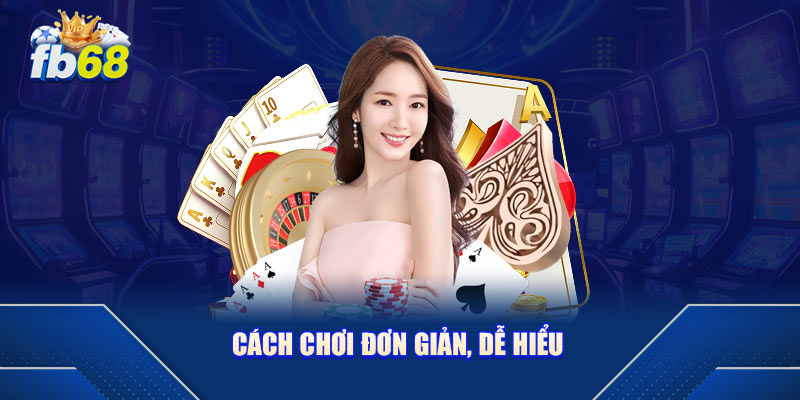 Cách chơi đơn giản, dễ hiểu