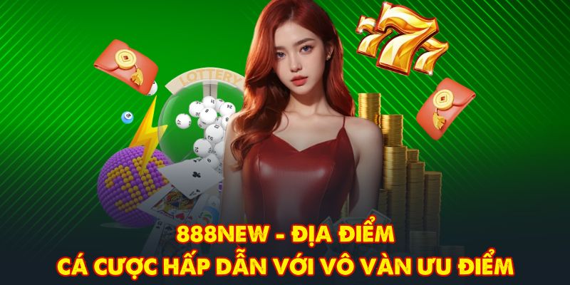 888NEW - Địa Điểm Cá Cược Hấp Dẫn Với Vô Vàn Ưu Điểm
